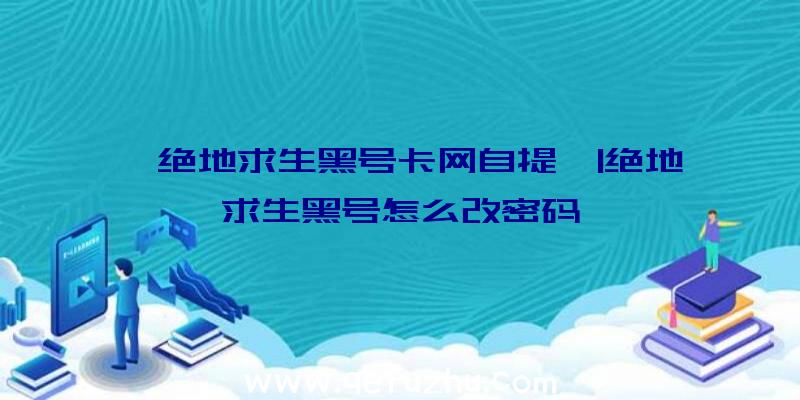 「绝地求生黑号卡网自提」|绝地求生黑号怎么改密码